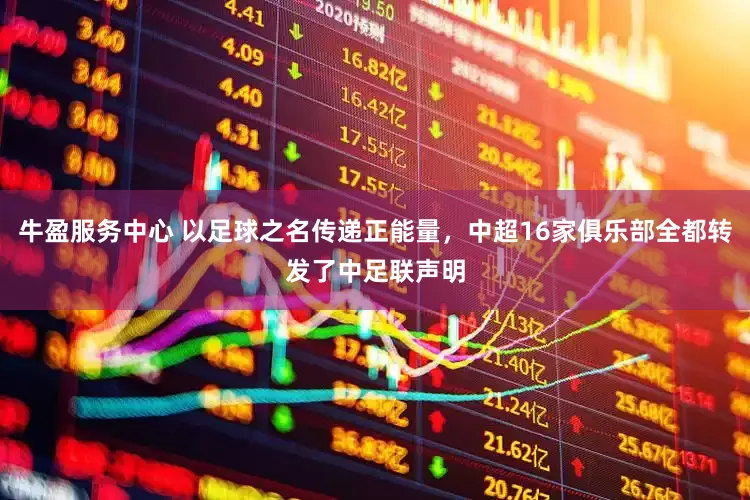 牛盈服务中心 以足球之名传递正能量，中超16家俱乐部全都转发了中足联声明